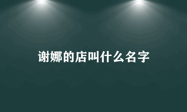 谢娜的店叫什么名字