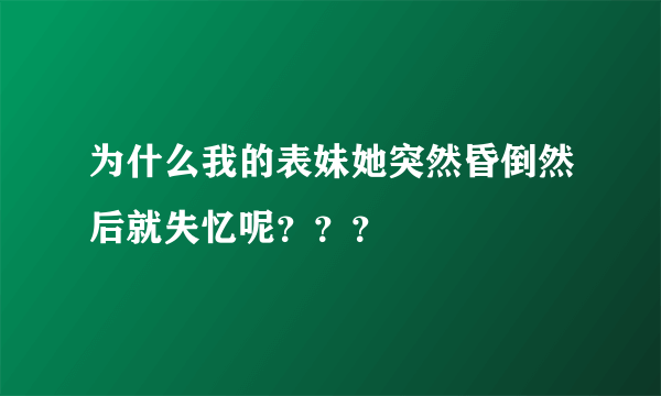 为什么我的表妹她突然昏倒然后就失忆呢？？？