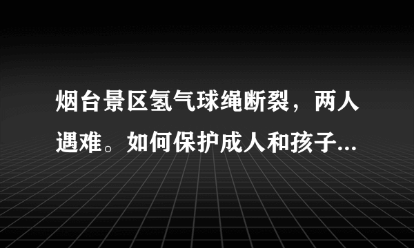 烟台景区氢气球绳断裂，两人遇难。如何保护成人和孩子的安全，你如何看？