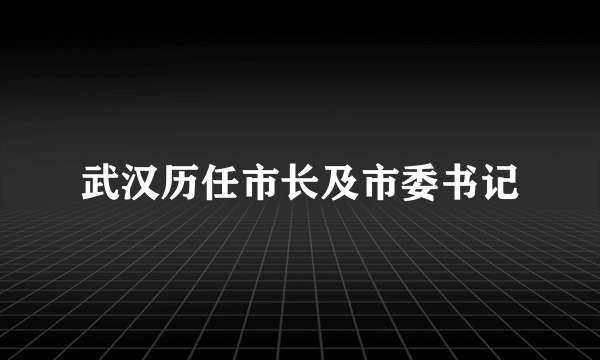 武汉历任市长及市委书记