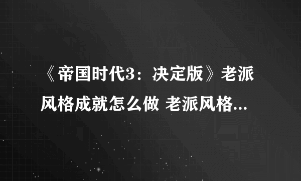 《帝国时代3：决定版》老派风格成就怎么做 老派风格成就完成攻略