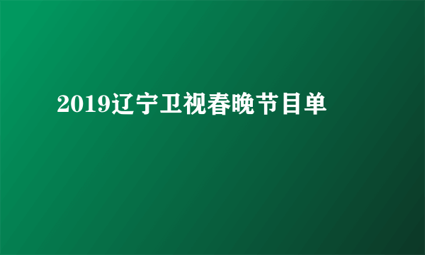 2019辽宁卫视春晚节目单