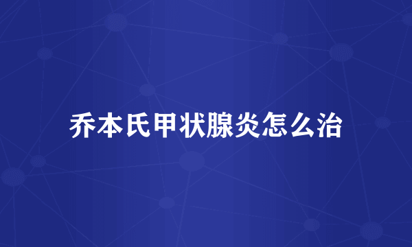 乔本氏甲状腺炎怎么治