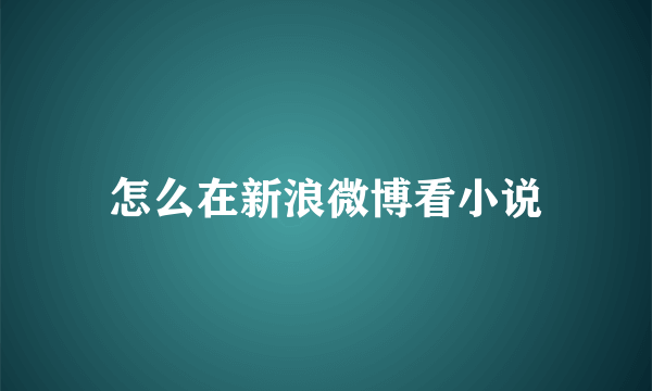 怎么在新浪微博看小说