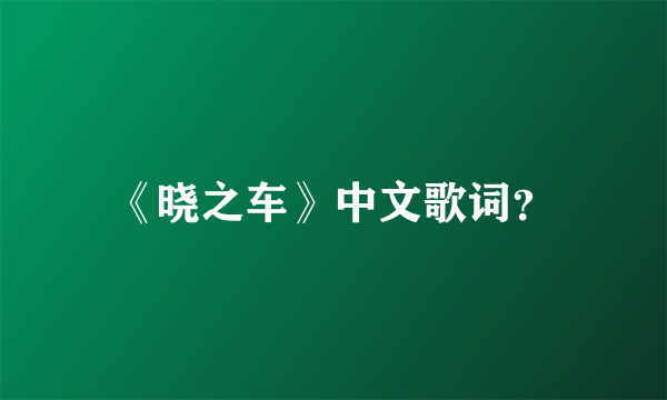 《晓之车》中文歌词？