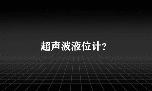 超声波液位计？