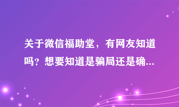 关于微信福助堂，有网友知道吗？想要知道是骗局还是确有其事？