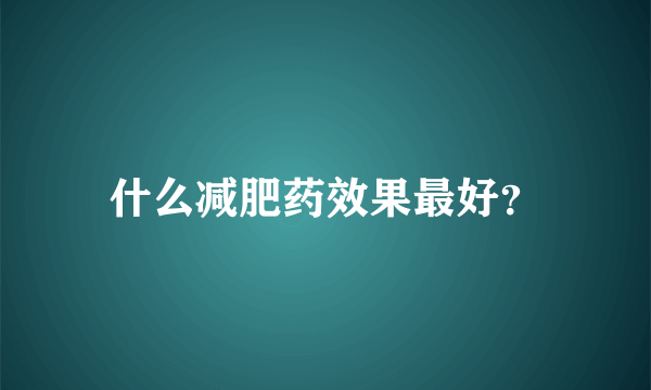 什么减肥药效果最好？