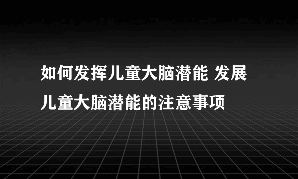 如何发挥儿童大脑潜能 发展儿童大脑潜能的注意事项