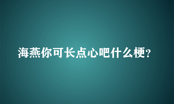 海燕你可长点心吧什么梗？