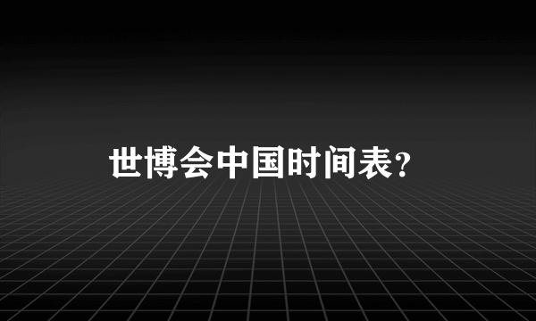 世博会中国时间表？