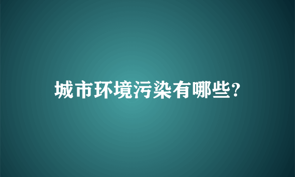 城市环境污染有哪些?