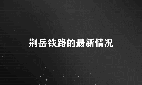 荆岳铁路的最新情况