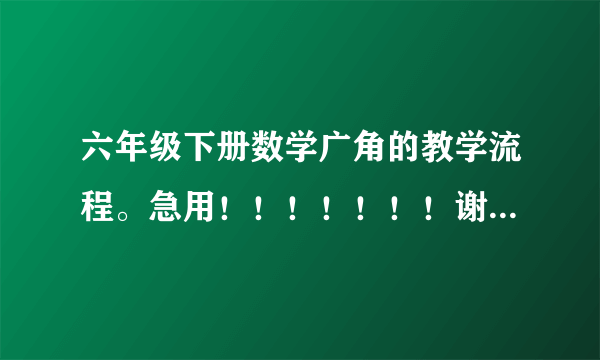 六年级下册数学广角的教学流程。急用！！！！！！！谢谢了！！