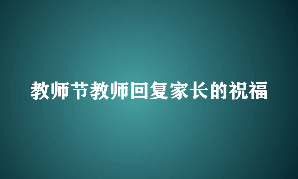 教师节教师回复家长的祝福