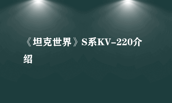 《坦克世界》S系KV-220介绍