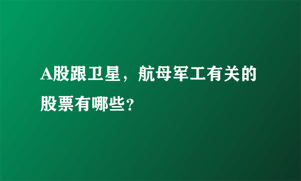 A股跟卫星，航母军工有关的股票有哪些？