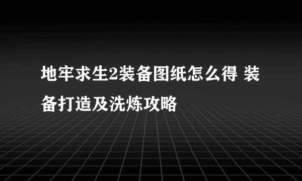 地牢求生2装备图纸怎么得 装备打造及洗炼攻略