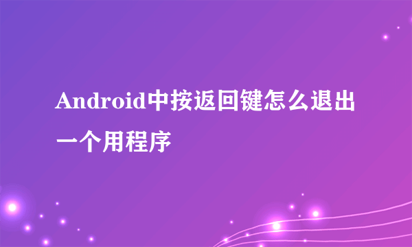 Android中按返回键怎么退出一个用程序