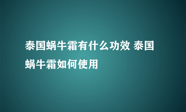 泰国蜗牛霜有什么功效 泰国蜗牛霜如何使用