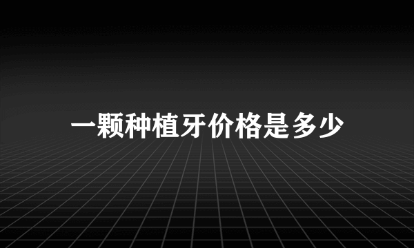 一颗种植牙价格是多少