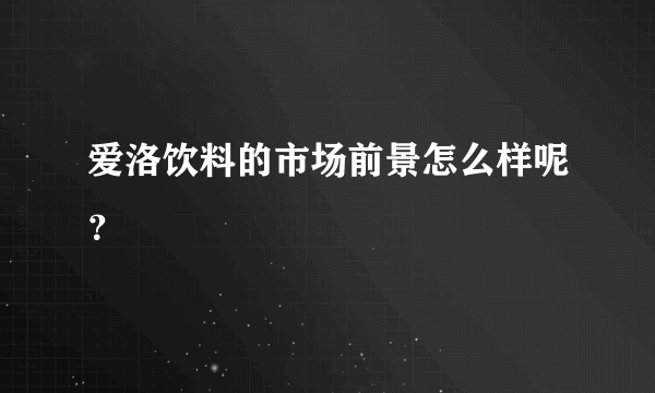 爱洛饮料的市场前景怎么样呢？