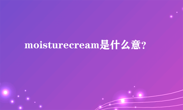 moisturecream是什么意？