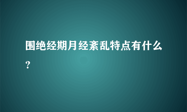 围绝经期月经紊乱特点有什么？