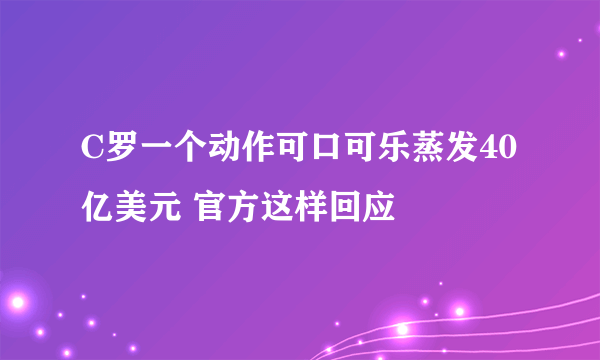 C罗一个动作可口可乐蒸发40亿美元 官方这样回应