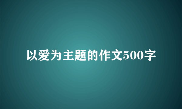 以爱为主题的作文500字