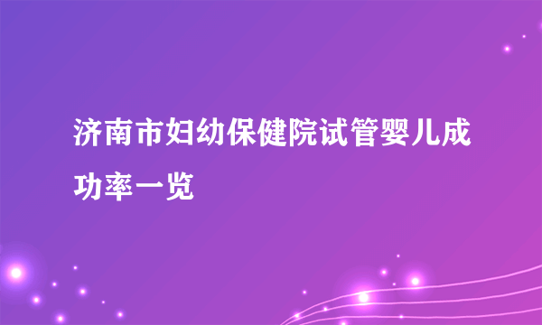 济南市妇幼保健院试管婴儿成功率一览