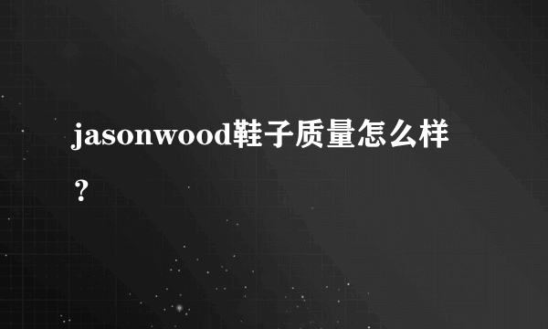 jasonwood鞋子质量怎么样？