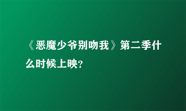 《恶魔少爷别吻我》第二季什么时候上映？