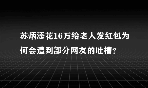 苏炳添花16万给老人发红包为何会遭到部分网友的吐槽？