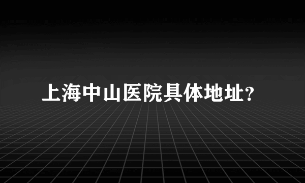 上海中山医院具体地址？