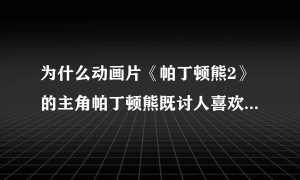 为什么动画片《帕丁顿熊2》的主角帕丁顿熊既讨人喜欢又遭罪？