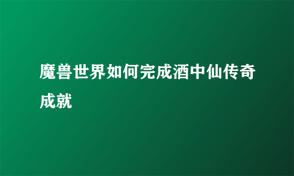 魔兽世界如何完成酒中仙传奇成就