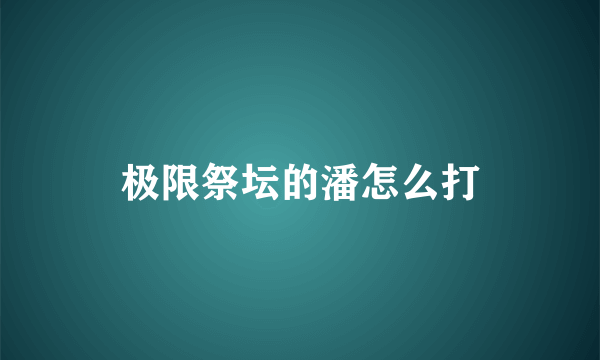 极限祭坛的潘怎么打