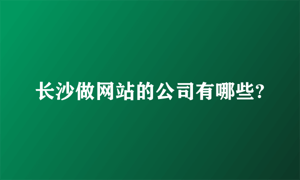 长沙做网站的公司有哪些?