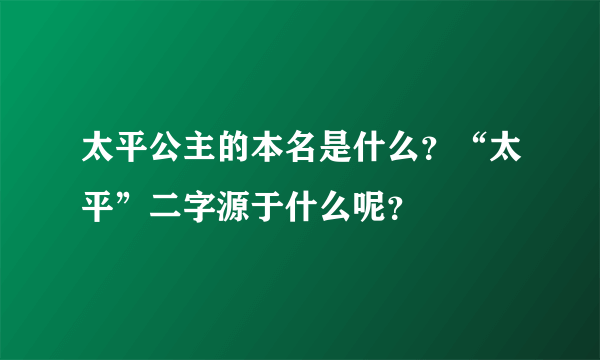 太平公主的本名是什么？“太平”二字源于什么呢？