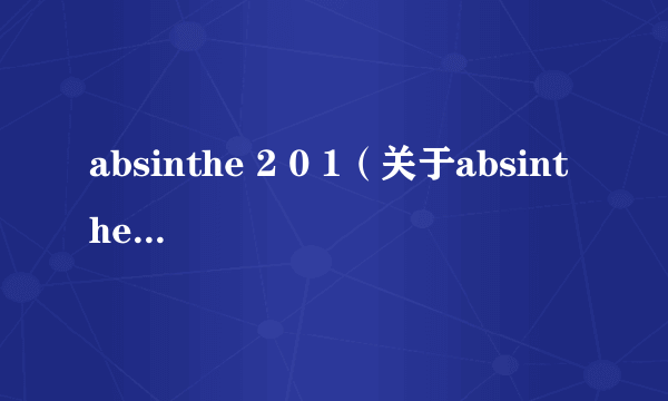 absinthe 2 0 1（关于absinthe 2 0 1的介绍）