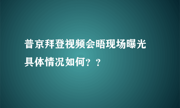 普京拜登视频会晤现场曝光 具体情况如何？？