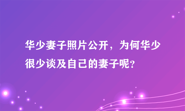 华少妻子照片公开，为何华少很少谈及自己的妻子呢？