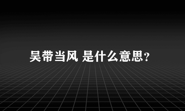 吴带当风 是什么意思？