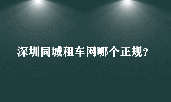 深圳同城租车网哪个正规？