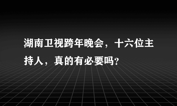 湖南卫视跨年晚会，十六位主持人，真的有必要吗？