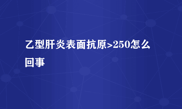 乙型肝炎表面抗原>250怎么回事