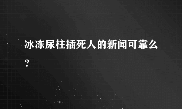 冰冻尿柱插死人的新闻可靠么？