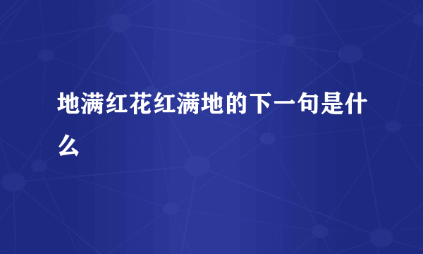 地满红花红满地的下一句是什么