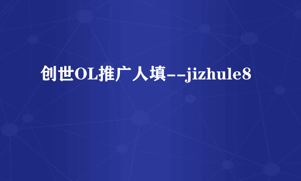 创世OL推广人填--jizhule8